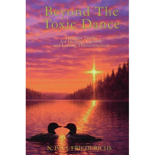 Beyond The Toxic Dance: Deepest Truths for Healing, Growth, and Lasting Transformation