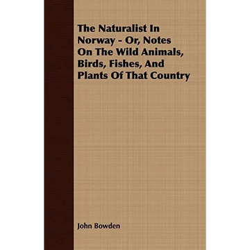 The Naturalist In Norway - Or, Notes On The Wild Animals, Birds, Fishes, And Plants Of That Country - Paperback