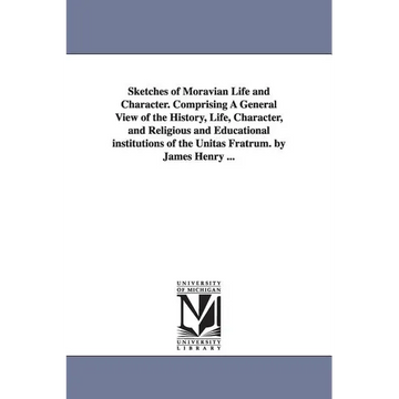Sketches of Moravian Life and Character. Comprising A General View of the History, Life, Character, and Religious and Educational institutions of the - Paperback