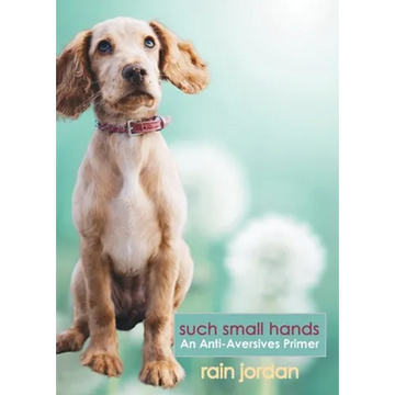 Such Small Hands: An Anti-Aversives Primer - Paperback