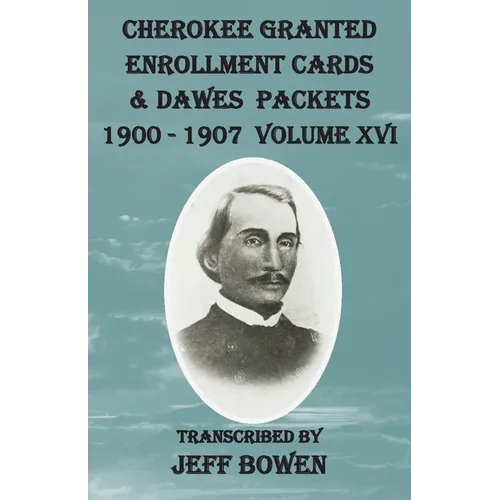 Cherokee Granted Enrollment Cards & Dawes Packets 1900 - 1907: Volume XVI