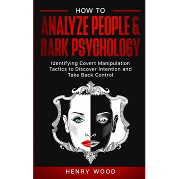 How to Analyze People & Dark Psychology: Identifying Covert Manipulation Tactics to Discover Intention and Take Back Control - Paperback