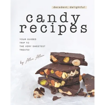 Decadent, Delightful Candy Recipes: Your Guided Trip to the Very Sweetest Treats! - Paperback