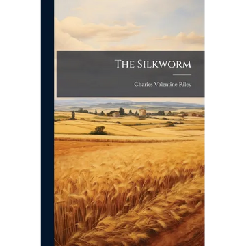 The Silkworm: Being A Brief Manual Of Instructions For The Production Of Silk - Paperback
