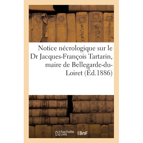 Notice Nécrologique Sur Le Dr Jacques-François Tartarin, Maire de Bellegarde-Du-Loiret
