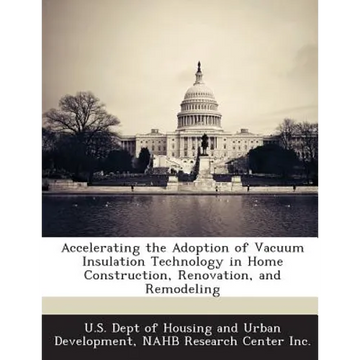 Accelerating the Adoption of Vacuum Insulation Technology in Home Construction, Renovation, and Remodeling - Paperback