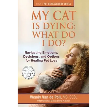 My Cat Is Dying: What Do I Do?: Navigating Emotions, Decisions, and Options for Healing Pet Loss - Paperback