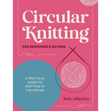 Circular Knitting for Beginners & Beyond: A Practical Guide to Knitting in the Round - Paperback