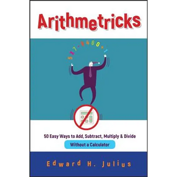 Arithmetricks: 50 Easy Ways to Add, Subtract, Multiply, and Divide Without a Calculator - Paperback