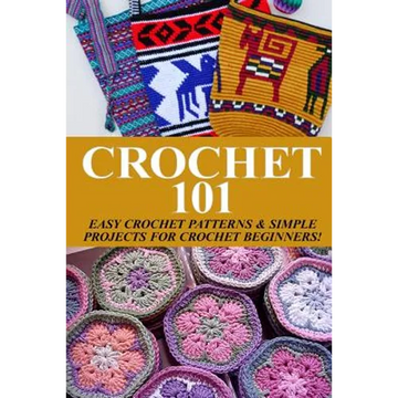 Crochet 101: Easy Crochet Patterns & Simple Projects for Crochet Beginners - Paperback