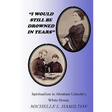 "I Would Still Be Drowned in Tears": Spiritualism in Abraham Lincoln's White House - Paperback