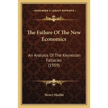 The Failure Of The New Economics: An Analysis Of The Keynesian Fallacies (1959) - Paperback