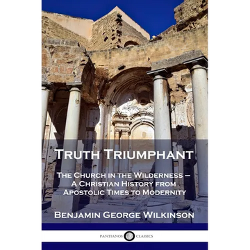 Truth Triumphant: The Church in the Wilderness - A Christian History from Apostolic Times to Modernity - Paperback