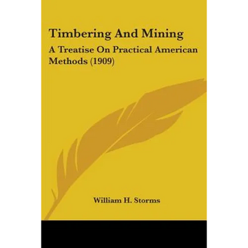 Timbering And Mining: A Treatise On Practical American Methods (1909) - Paperback