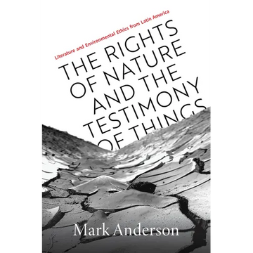 The Rights of Nature and the Testimony of Things: Literature and Environmental Ethics from Latin America - Paperback