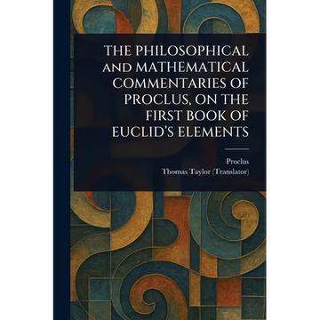 THE PHILOSOPHICAL and MATHEMATICAL COMMENTARIES OF PROCLUS, ON THE FIRST BOOK OF EUCLID'S ELEMENTS - Paperback