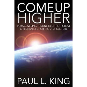 Come Up Higher: Rediscovering Throne Life: The Highest Christian Life For The 21st Century - Paperback