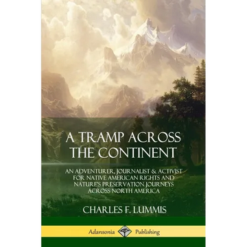 A Tramp Across the Continent: An Adventurer, Journalist and Activist for Native American Rights and Nature's Preservation Journeys Across North Americ - Paperback