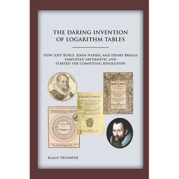 The Daring Invention of Logarithm Tables: How Jost Bürgi, John Napier, and Henry Briggs simplified arithmetic and started the computing revolution - Paperback