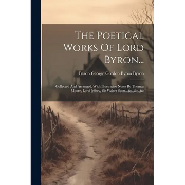 The Poetical Works Of Lord Byron...: Collected And Arranged, With Illustrative Notes By Thomas Moore, Lord Jeffrey, Sir Walter Scott...&c.,&c.,&c - Paperback