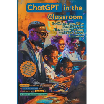 ChatGPT in the Classroom for Harnessing AI to Revolutionize Elementary, Middle and High School Education: Innovative Strategies for Teachers to Enhanc - Paperback