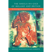The Sheela-na-Gigs of Ireland and Britain: The Divine Hag of the Christian Celts - An Illustrated Guide - Paperback