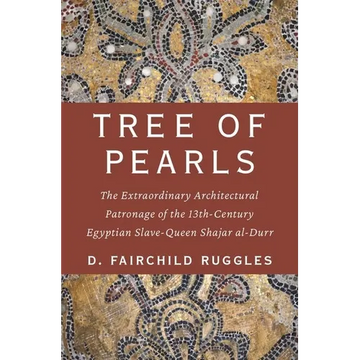 Tree of Pearls: The Extraordinary Architectural Patronage of the 13th-Century Egyptian Slave-Queen Shajar Al-Durr - Hardcover
