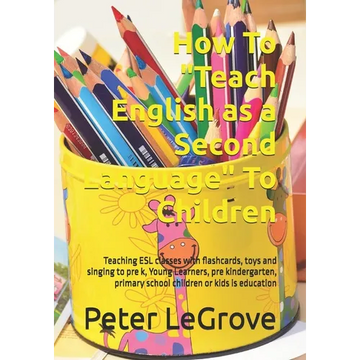 How To "Teach English as a Second Language" To Children: Teaching ESL classes with flashcards, toys and singing to pre k, Young Learners, pre kinderga - Paperback