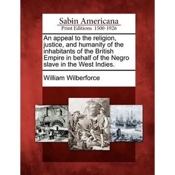 An Appeal to the Religion, Justice, and Humanity of the Inhabitants of the British Empire in Behalf of the Negro Slave in the West Indies. - Paperback