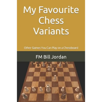 My Favourite Chess Variants: Other Games You Can Play on a Chessboard - Paperback