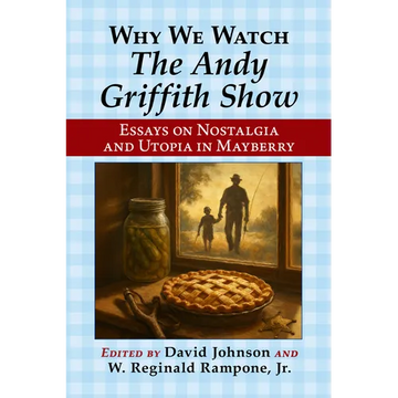 Why We Watch the Andy Griffith Show: Essays on Nostalgia and Utopia in Mayberry - Paperback