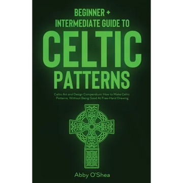 Celtic Patterns: Beginner + Intermediate Guide to Celtic Patterns: Celtic Art and Design Compendium: How to Make Celtic Patterns, Without Being Good A - Paperback