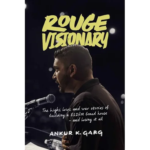 Rogue Visionary: The Highs, Lows, and War Stories of Building a $125M Brand House-and Losing It All