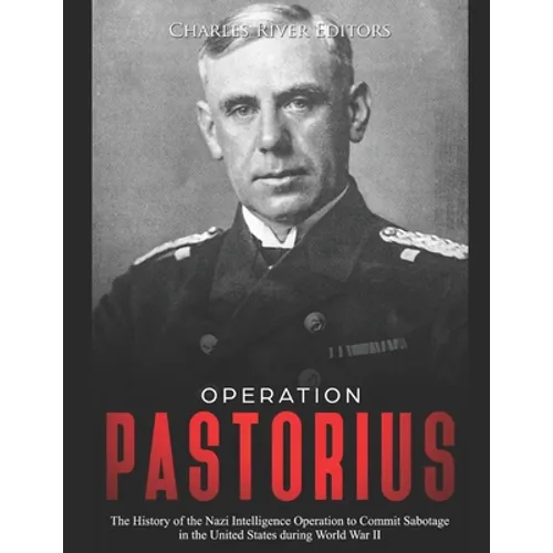 Operation Pastorius: The History of the Nazi Intelligence Operation to Commit Sabotage in the United States during World War II