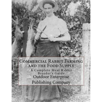 Commercial Rabbit Farming and the Food Supply: A Complete Meat Rabbit Breeder's Guide - Paperback