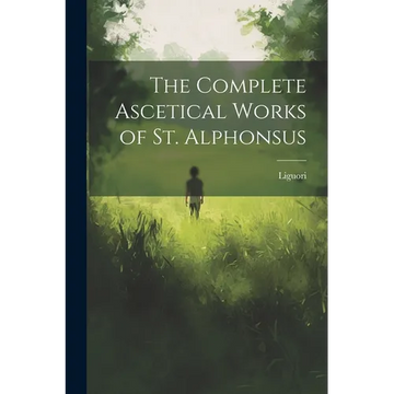 The Complete Ascetical Works of St. Alphonsus - Paperback