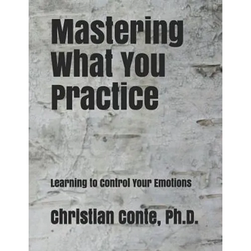 Mastering What You Practice: Learning to Control Your Emotions - Paperback