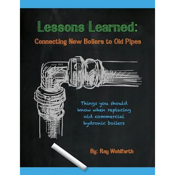 Lessons Learned: Connecting New Boilers to Old Pipes: Things you should know when replacing old commercial hydronic boilers. - Paperback