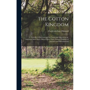 The Cotton Kingdom: A Traveller's Observations On Cotton and Slavery in the American Slave States. Based Upon Three Former Volumes of Jour - Hardcover