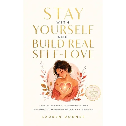 Stay with Yourself and Build Real Self-Love: A Woman's Guide With Reflection Prompts to Detach, Stop Seeking External Validation, and Create a New Ver