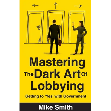 Mastering the Dark Art of Lobbying: Getting to 'Yes' with Government - Paperback