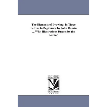 The Elements of Drawing; in Three Letters to Beginners. by John Ruskin ... With Illustrations Drawn by the Author. - Paperback