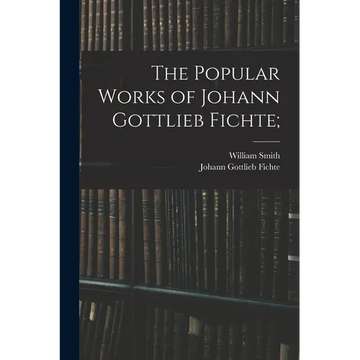 The Popular Works of Johann Gottlieb Fichte; - Paperback
