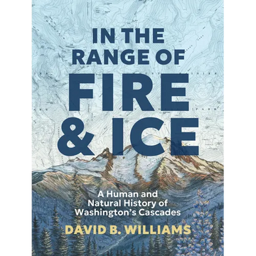 In the Range of Fire and Ice: A Human and Natural History of Washington's Cascades - Hardcover