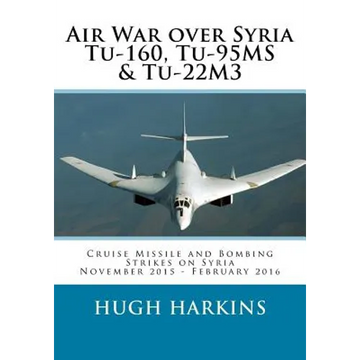 Air War over Syria - Tu-160, Tu-95MS & Tu-22M3: Cruise Missile and Bombing Strikes on Syria, November 2015 - February 2016 - Paperback