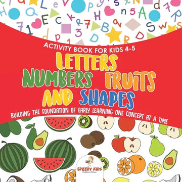 Activity Book for Kids 4-5. Letters, Numbers, Fruits and Shapes. Building the Foundation of Early Learning One Concept at a Time. Includes Coloring an - Paperback