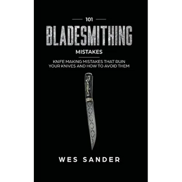 101 Bladesmithing Mistakes: Knife Making Mistakes That Ruin Your Knives and How to Avoid Them - Paperback