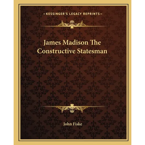 James Madison The Constructive Statesman