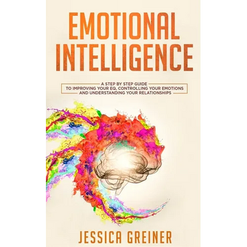 Emotional Intelligence: A Step by Step Guide to Improving Your EQ, Controlling Your Emotions and Understanding Your Relationships - Paperback