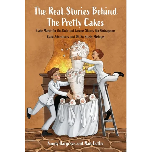 The Real Stories Behind the Pretty Cakes: Cake Maker for the Rich and Famous Shares Her Outrageous Cake Adventures and Oh So Sticky Mishaps
